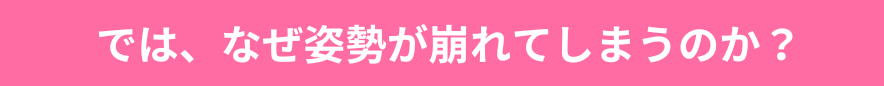 では、なぜ姿勢が崩れてしまうのか？